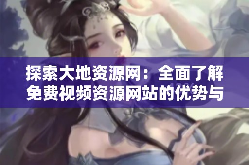 探索大地资源网：全面了解免费视频资源网站的优势与特色