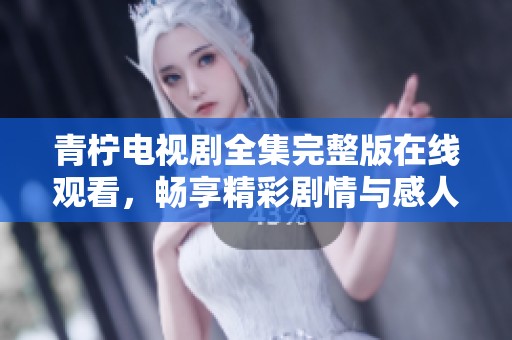 青柠电视剧全集完整版在线观看，畅享精彩剧情与感人故事