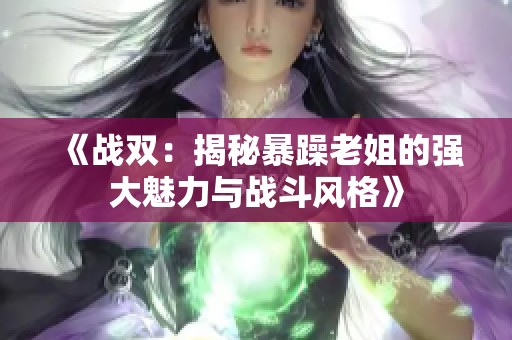 《战双：揭秘暴躁老姐的强大魅力与战斗风格》