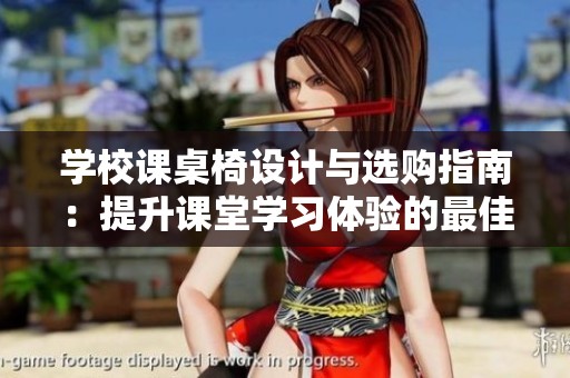 学校课桌椅设计与选购指南：提升课堂学习体验的最佳实践