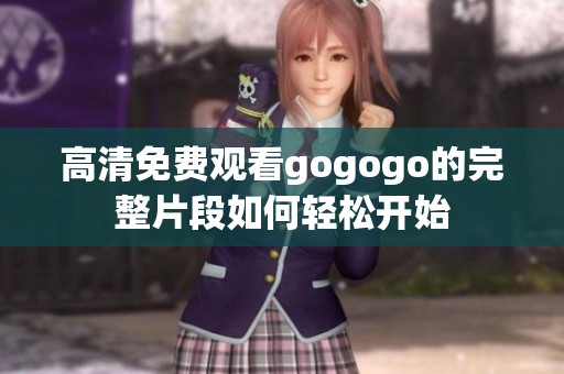 高清免费观看gogogo的完整片段如何轻松开始