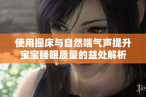 使用摇床与自然喘气声提升宝宝睡眠质量的益处解析