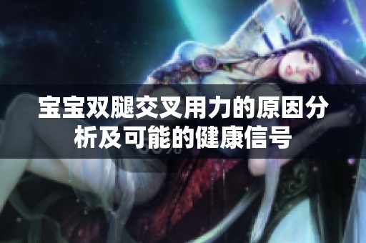 宝宝双腿交叉用力的原因分析及可能的健康信号