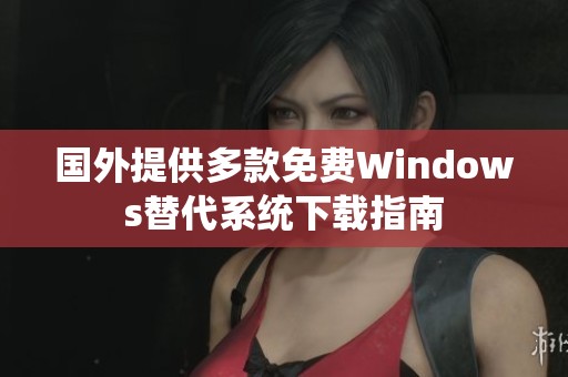 国外提供多款免费Windows替代系统下载指南