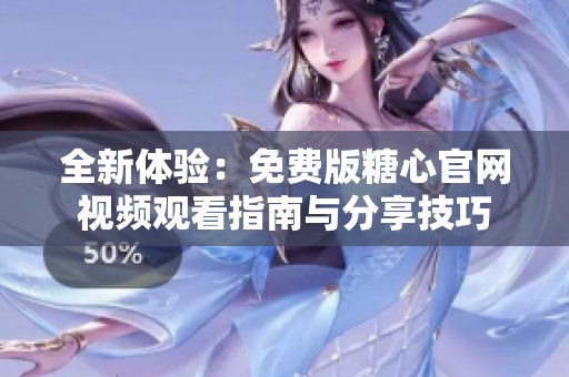 全新体验：免费版糖心官网视频观看指南与分享技巧