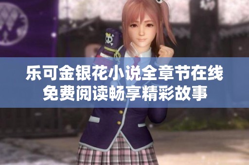 乐可金银花小说全章节在线免费阅读畅享精彩故事