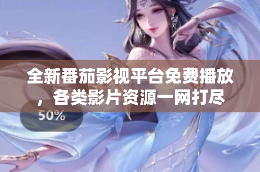全新番茄影视平台免费播放，各类影片资源一网打尽