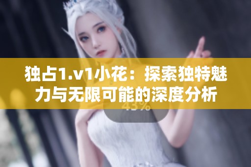 独占1.v1小花：探索独特魅力与无限可能的深度分析