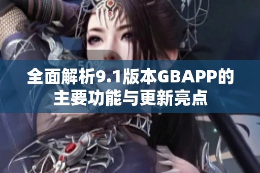 全面解析9.1版本GBAPP的主要功能与更新亮点