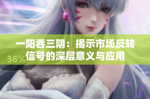 一阳吞三阴：揭示市场反转信号的深层意义与应用