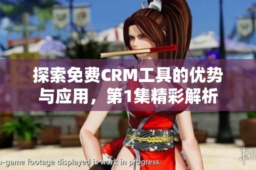 探索免费CRM工具的优势与应用，第1集精彩解析