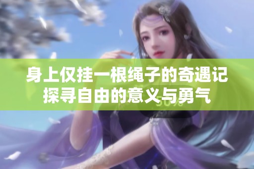 身上仅挂一根绳子的奇遇记探寻自由的意义与勇气