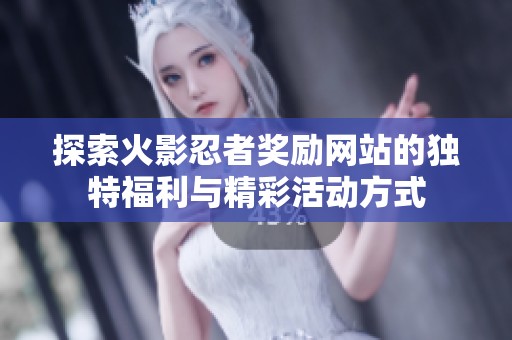 探索火影忍者奖励网站的独特福利与精彩活动方式