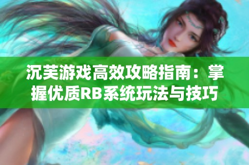 沉芙游戏高效攻略指南：掌握优质RB系统玩法与技巧