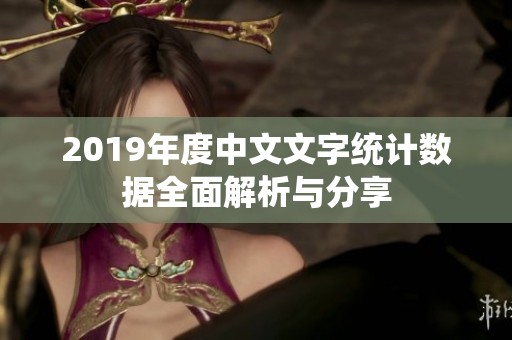 2019年度中文文字统计数据全面解析与分享