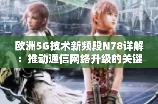 欧洲5G技术新频段N78详解：推动通信网络升级的关键