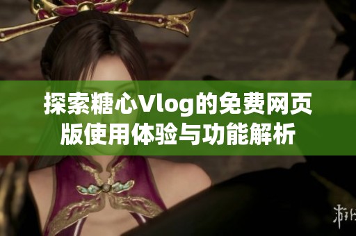 探索糖心Vlog的免费网页版使用体验与功能解析