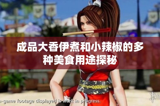 成品大香伊煮和小辣椒的多种美食用途探秘
