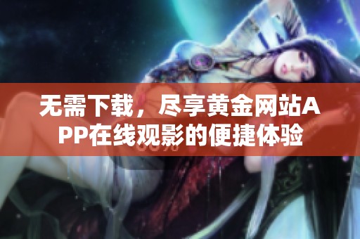无需下载，尽享黄金网站APP在线观影的便捷体验