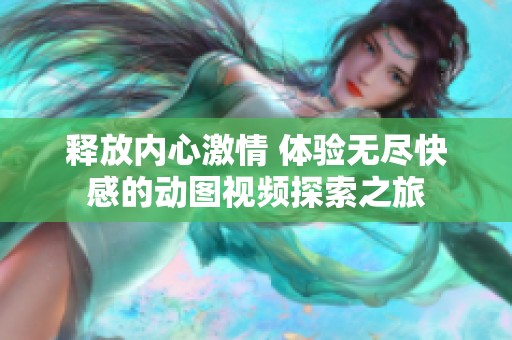 释放内心激情 体验无尽快感的动图视频探索之旅