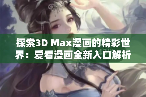 探索3D Max漫画的精彩世界：爱看漫画全新入口解析