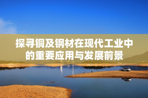 探寻铜及钢材在现代工业中的重要应用与发展前景