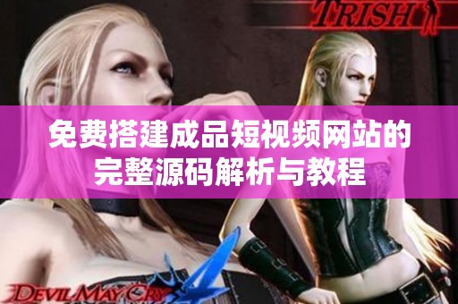 免费搭建成品短视频网站的完整源码解析与教程