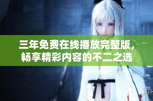三年免费在线播放完整版，畅享精彩内容的不二之选