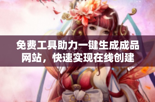 免费工具助力一键生成成品网站，快速实现在线创建