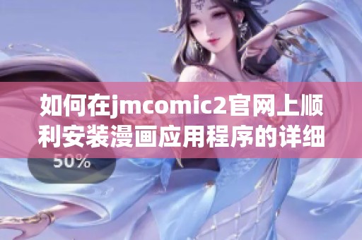 如何在jmcomic2官网上顺利安装漫画应用程序的详细步骤揭秘