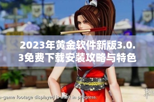 2023年黄金软件新版3.0.3免费下载安装攻略与特色分析