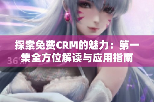 探索免费CRM的魅力：第一集全方位解读与应用指南