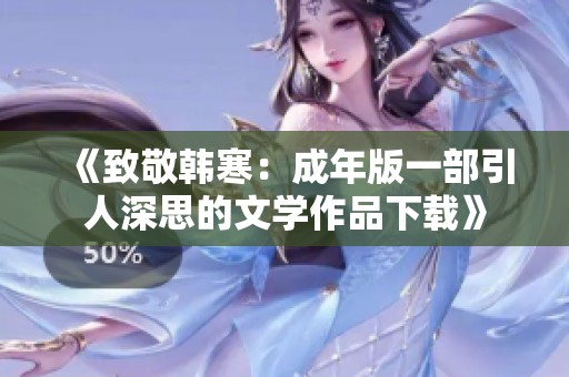 《致敬韩寒：成年版一部引人深思的文学作品下载》