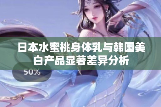 日本水蜜桃身体乳与韩国美白产品显著差异分析