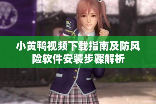 小黄鸭视频下载指南及防风险软件安装步骤解析