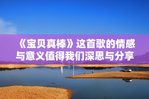《宝贝真棒》这首歌的情感与意义值得我们深思与分享