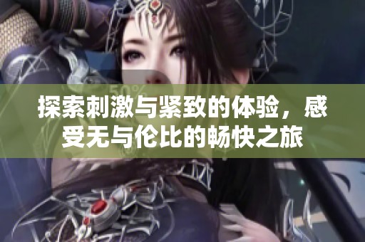 探索刺激与紧致的体验，感受无与伦比的畅快之旅