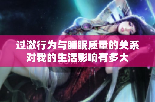 过激行为与睡眠质量的关系对我的生活影响有多大