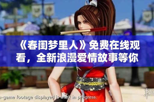 《春闺梦里人》免费在线观看，全新浪漫爱情故事等你来探索