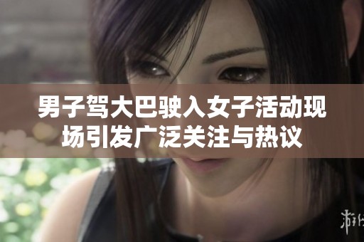 男子驾大巴驶入女子活动现场引发广泛关注与热议