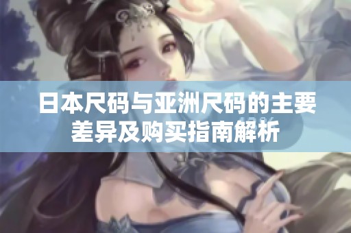 日本尺码与亚洲尺码的主要差异及购买指南解析