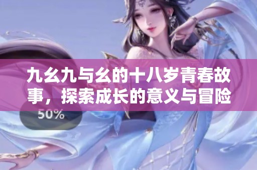 九幺九与幺的十八岁青春故事，探索成长的意义与冒险