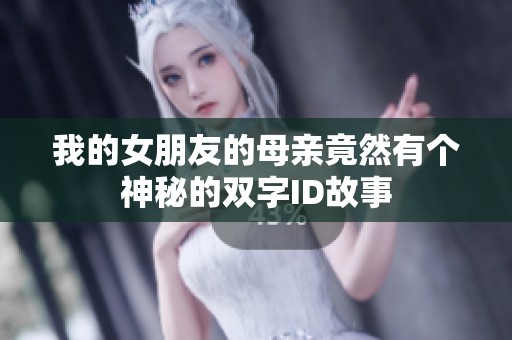 我的女朋友的母亲竟然有个神秘的双字ID故事