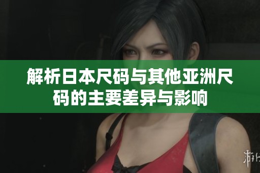 解析日本尺码与其他亚洲尺码的主要差异与影响