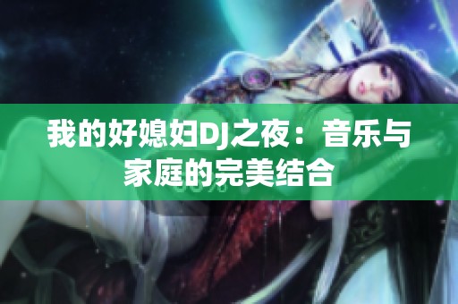 我的好媳妇DJ之夜：音乐与家庭的完美结合