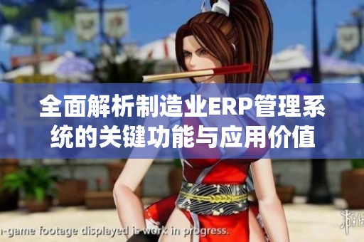 全面解析制造业ERP管理系统的关键功能与应用价值