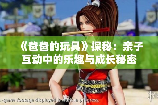 《爸爸的玩具》探秘：亲子互动中的乐趣与成长秘密