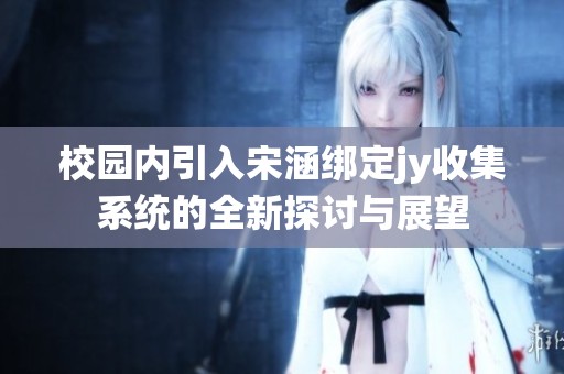校园内引入宋涵绑定jy收集系统的全新探讨与展望