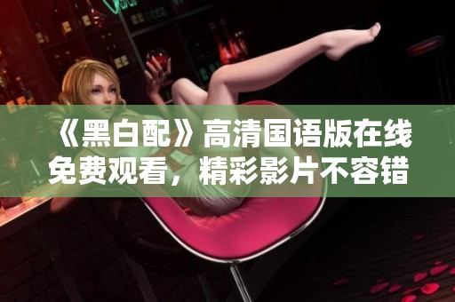 《黑白配》高清国语版在线免费观看，精彩影片不容错过