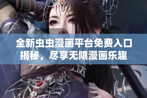 全新虫虫漫画平台免费入口揭秘，尽享无限漫画乐趣